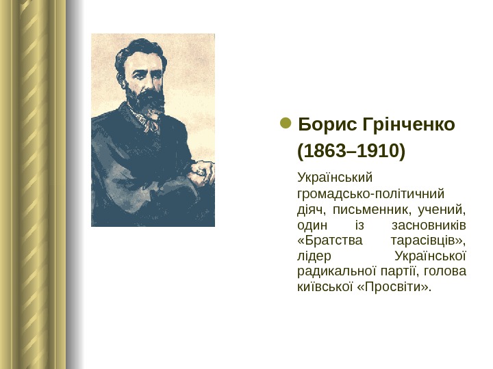  Борис Грінченко (1863– 1910) Український громадсько-політичний діяч,  письменник,  учений,  один із засновників