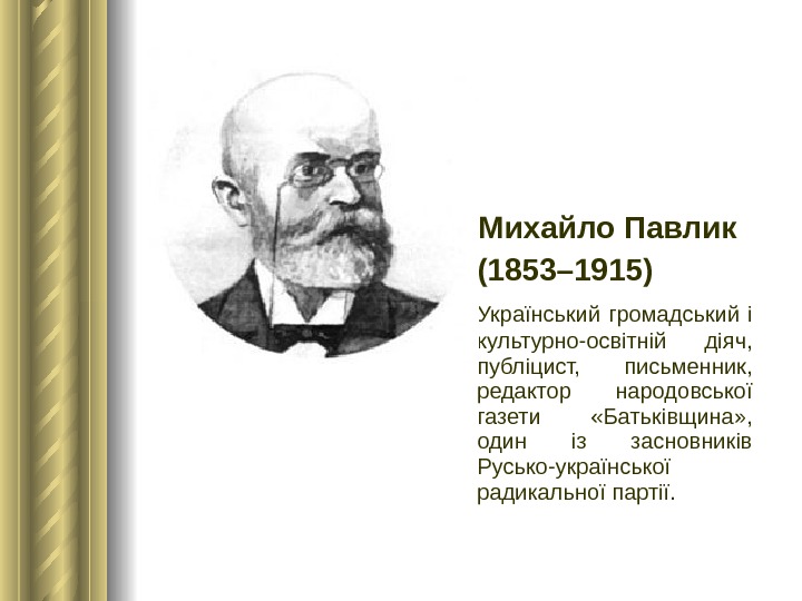  Михайло Павлик (1853– 1915) Український громадський і культурно-освітній діяч,  публіцист,  письменник,  редактор