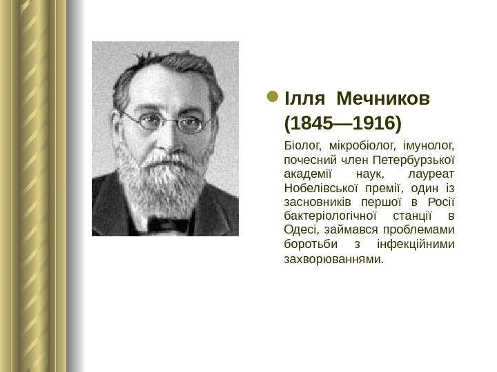  Ілля Мечников (1845— 1916)  Біолог,  мікробіолог,  імунолог,  почесний член Петербурзької академії