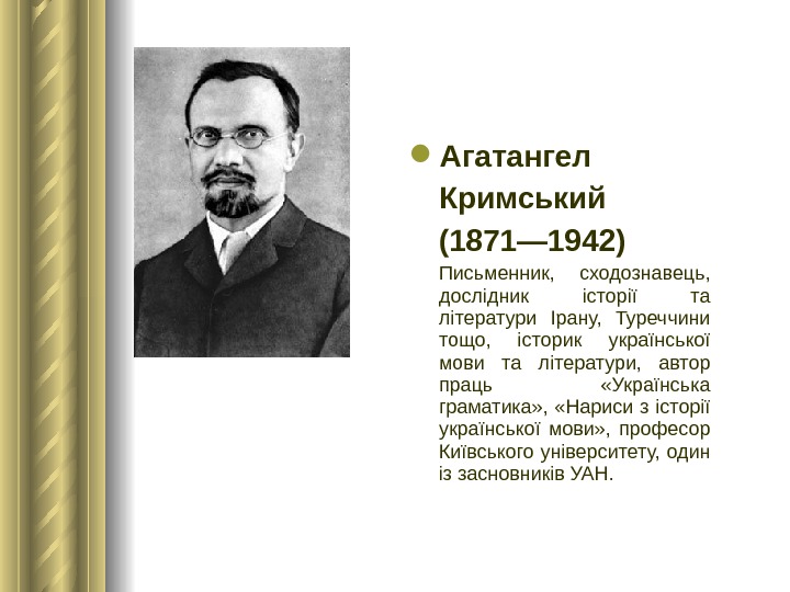  Агатангел Кримський (1871— 1942) Письменник,  сходознавець,  дослідник історії та літератури Ірану,  Туреччини