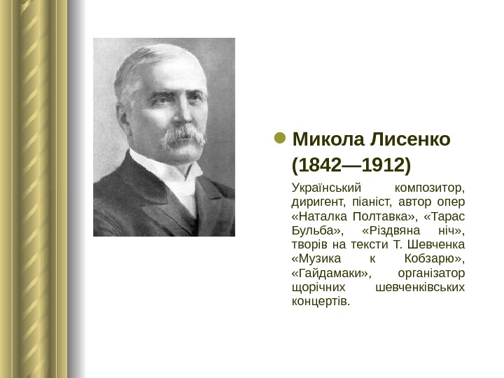  Микола Лисенко (1842— 1912)  Український композитор,  диригент,  піаніст,  автор опер 