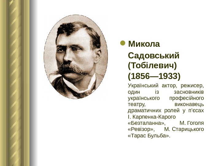  Микола Садовський (Тобілевич) (1856— 1933)  Український актор,  режисер,  один із засновників українського
