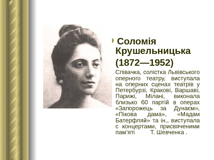  Соломія Крушельницька (1872— 1952) Співачка, солістка Львівського оперного театру,  виступала на оперних сценах театрів