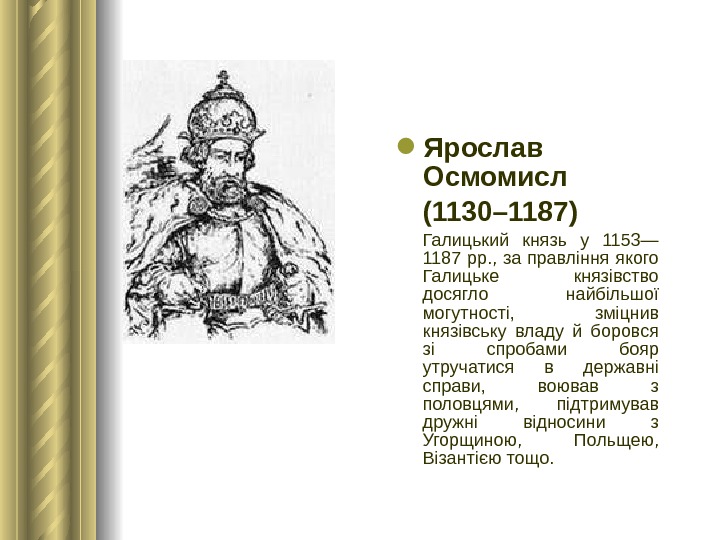 Ярослав Осмомисл (1130– 1187)  Галицький князь у 1153— 1187 рр. ,  за правління