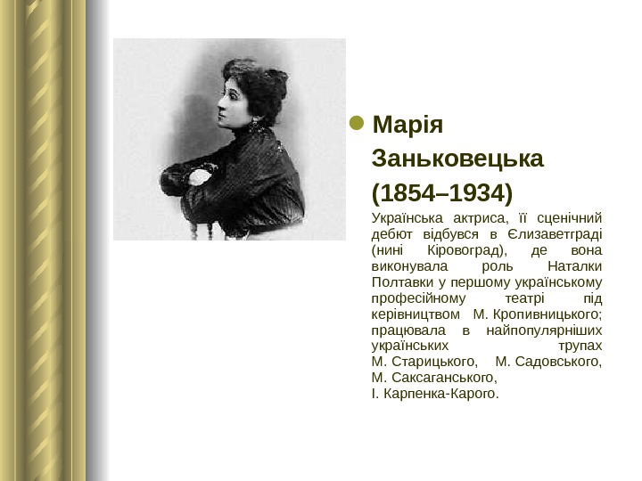  Марія Заньковецька (1854– 1934) Українська актриса,  її сценічний дебют відбувся в Єлизаветграді (нині Кіровоград),