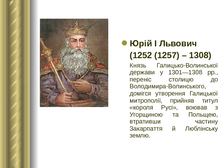  Юрій І Львович (1252 (1257) – 1308)  Князь Галицько-Волинської держави у 1301— 1308 рр.