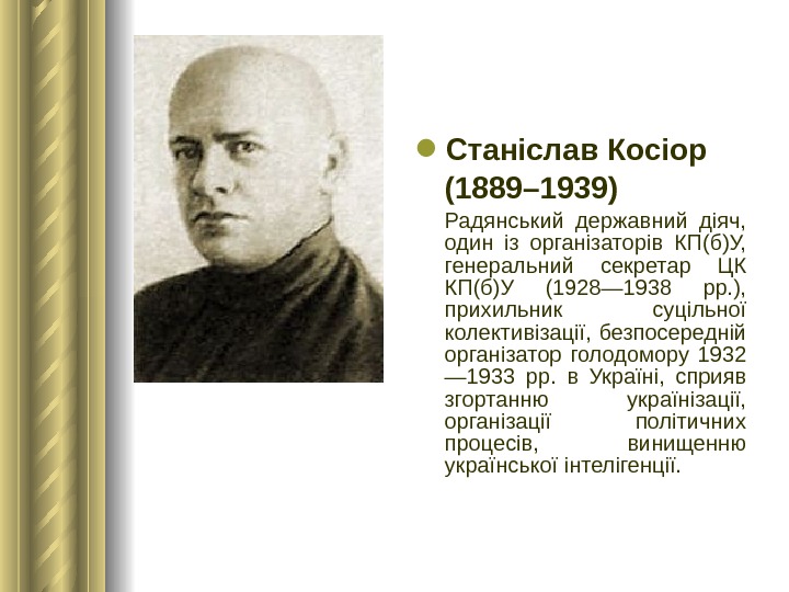  Станіслав Косіор (1889– 1939) Радянський державний діяч,  один із організаторів КП(б)У,  генеральний секретар