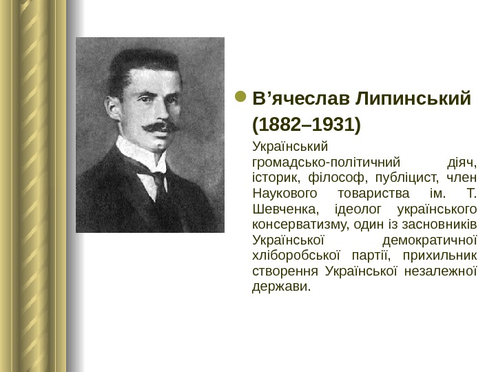  В’ячеслав Липинський (1882– 1931)  Український громадсько-політичний діяч,  історик,  філософ,  публіцист, 