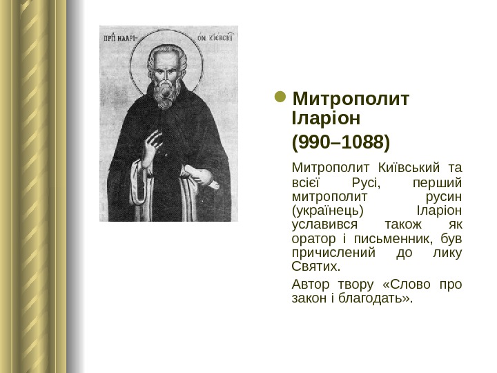  Митрополит Іларіон (990– 1088)  Митрополит Київський та всієї Русі,  перший митрополит русин (українець)