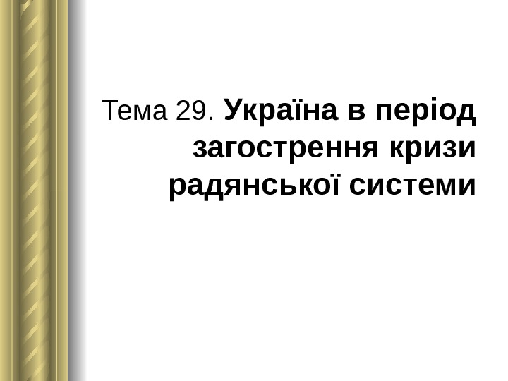 Тема 29.  Україна в період загострення кризи радянської системи 