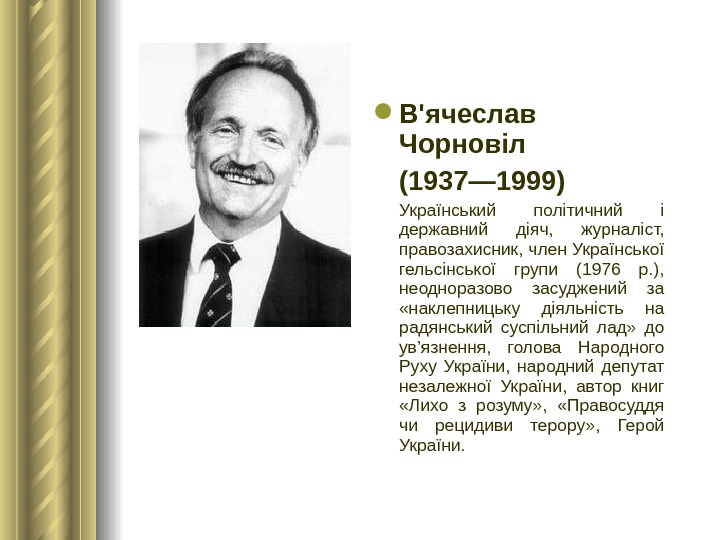  В'ячеслав Чорновіл (1937— 1999)  Український політичний і державний діяч,  журналіст,  правозахисник, член