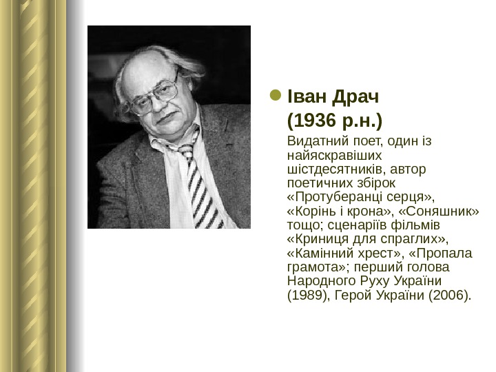 Іван Драч (1936 р. н. ) Видатний поет, один із найяскравіших шістдесятників, автор поетичних збірок