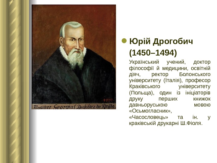  Юрій Дрогобич (1450– 1494)  Український учений,  доктор філософії й медицини,  освітній діяч,