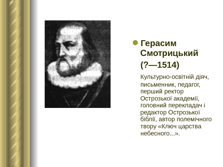  Герасим Смотрицький (? — 1514) Культурно-освітній діяч,  письменник, педагог,  перший ректор Острозької академії,