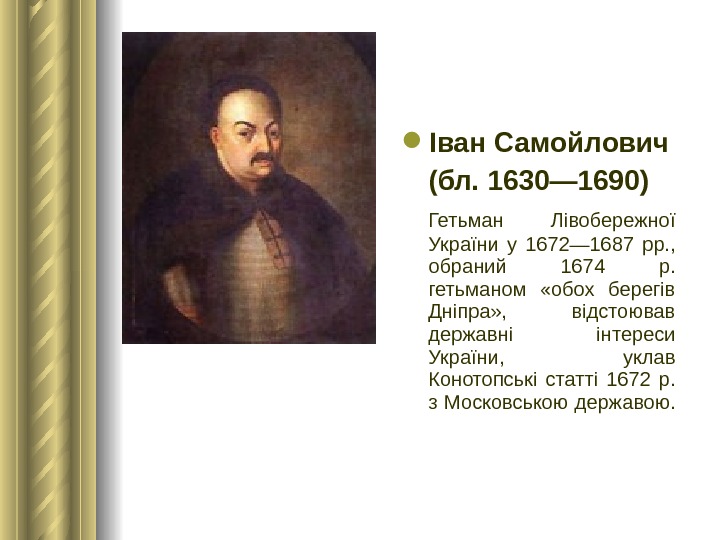  Іван Самойлович (бл. 1630— 1690) Гетьман Лівобережної України у 1672— 1687 рр. ,  обраний
