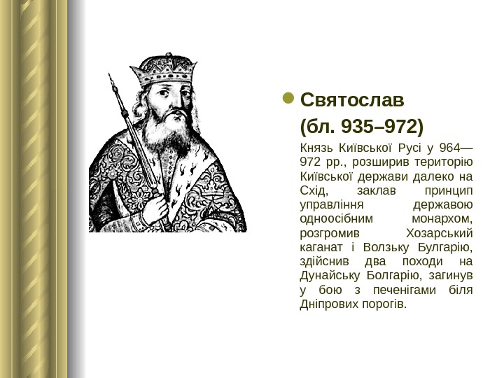 Святослав (бл. 935– 972) Князь Київської Русі у 964— 972 рр. ,  розширив територію