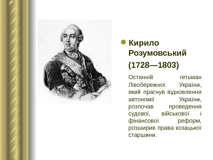  Кирило Розумовський (1728— 1803) Останній гетьман Лівобережної України,  який прагнув відновлення автономії України, 