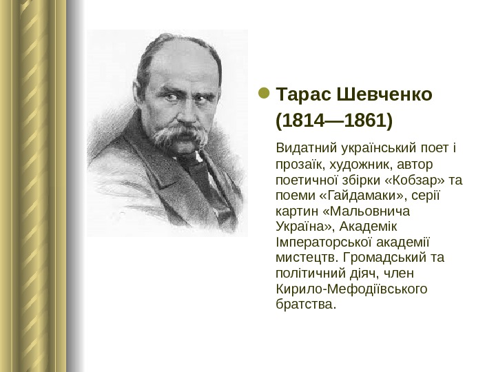  Тарас Шевченко (1814— 1861) Видатний український поет і прозаїк, художник, автор поетичної збірки «Кобзар» та