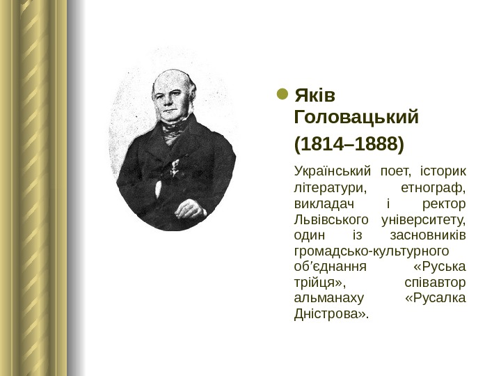  Яків Головацький (1814– 1888)  Український поет,  історик літератури,  етнограф,  викладач і