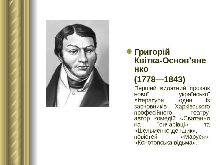  Григорій Квітка-Основ’яне нко (1778— 1843)  Перший видатний прозаїк нової української літератури,  один із