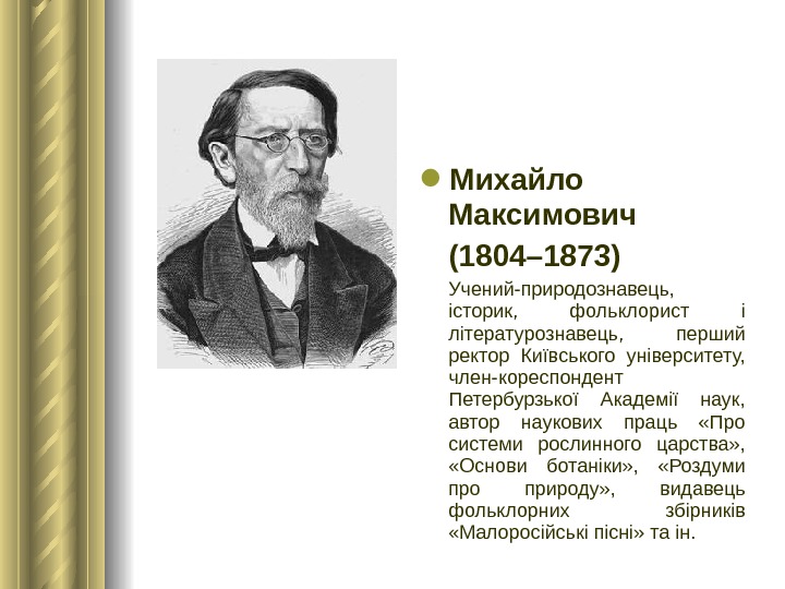  Михайло Максимович (1804– 1873)  Учений-природознавець,  історик,  фольклорист і літературознавець,  перший ректор