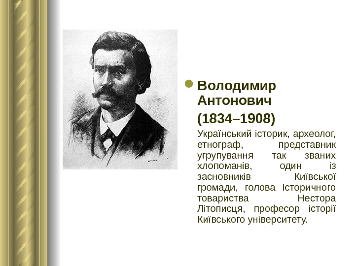  Володимир Антонович (1834– 1908)  Український історик, археолог,  етнограф,  представник угрупування так званих