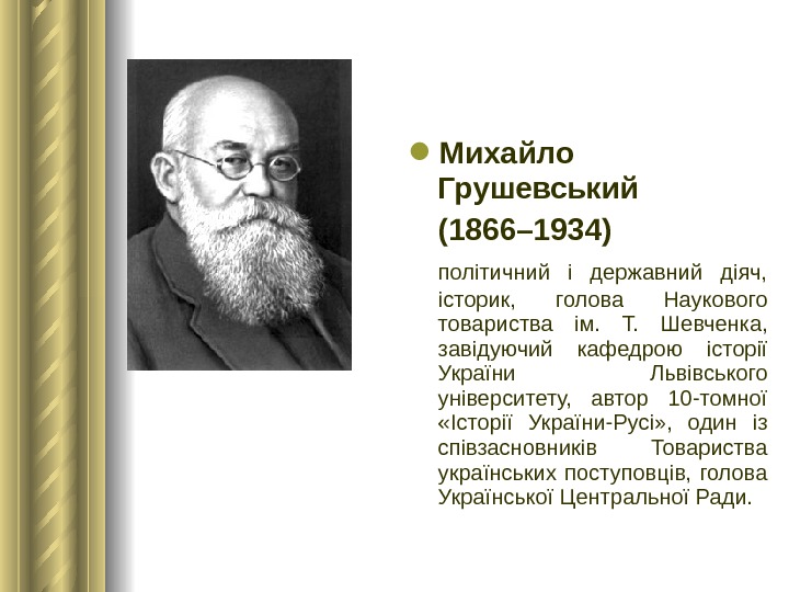  Михайло Грушевський (1866– 1934) політичний і державний діяч,  історик,  голова Наукового товариства ім.