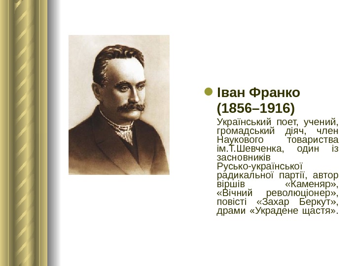  Іван Франко (1856– 1916)  Український поет,  учений,  громадський діяч,  член Наукового