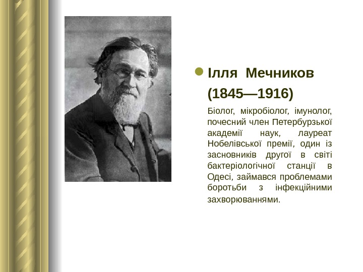  Ілля Мечников (1845— 1916)  Біолог,  мікробіолог,  імунолог,  почесний член Петербурзької академії