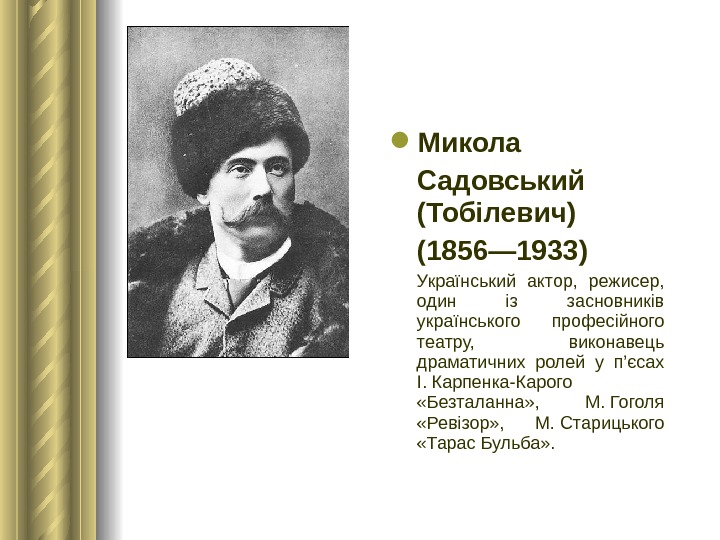  Микола Садовський (Тобілевич) (1856— 1933)  Український актор,  режисер,  один із засновників українського