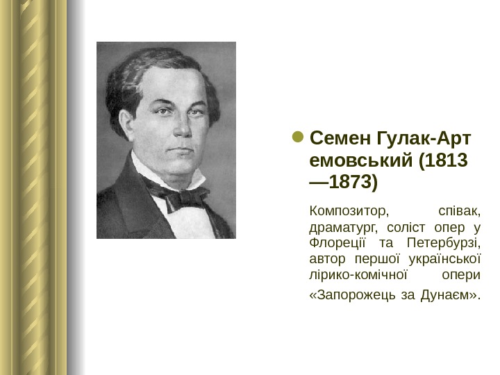  Семен Гулак-Арт емовський (1813 — 1873)  Композитор,  співак,  драматург,  соліст опер