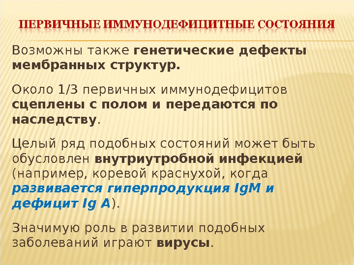 Возможны также генетические дефекты мембранных структур.  Около 1/3 первичных иммунодефицитов сцеплены с полом и передаются