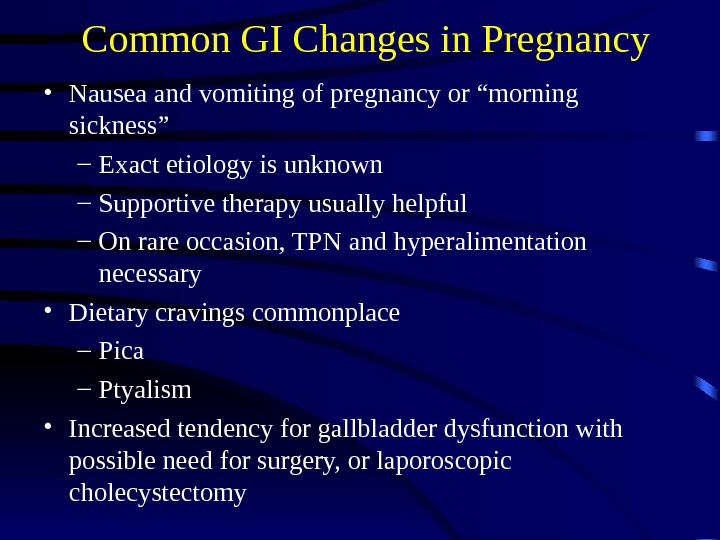 Common GI Changes in Pregnancy • Nausea and vomiting of pregnancy or “morning sickness” – Exact