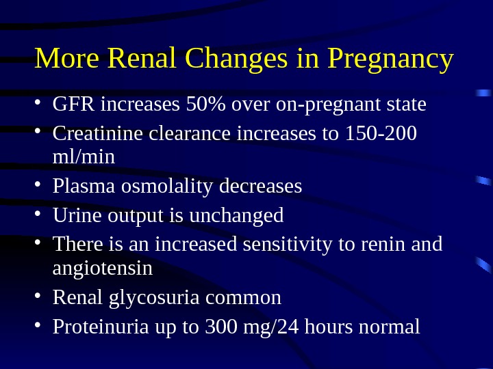 More Renal Changes in Pregnancy • GFR increases 50 over on-pregnant state • Creatinine clearance increases
