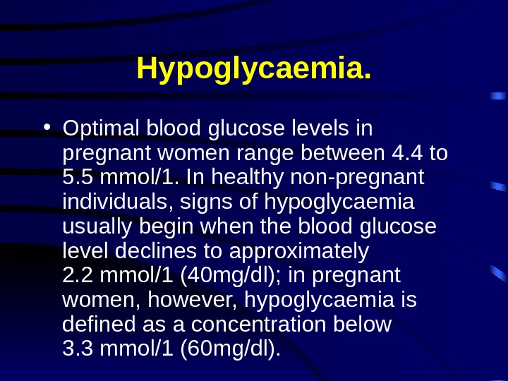 Hypoglycaemia.  • Optimal blood glucose levels in pregnant women range between 4. 4 to 5.