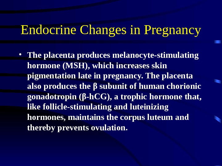 Endocrine Changes in Pregnancy • The placenta produces melanocyte-stimulating hormone (MSH), which increases skin pigmentation late