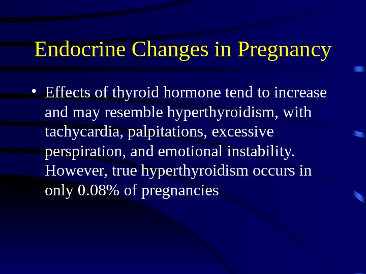 Endocrine Changes in Pregnancy • Effects of thyroid hormone tend to increase and may resemble hyperthyroidism,