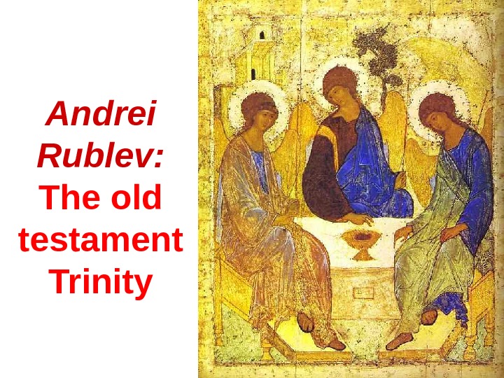 Andrei Rublev:  The old testament Trinity 
