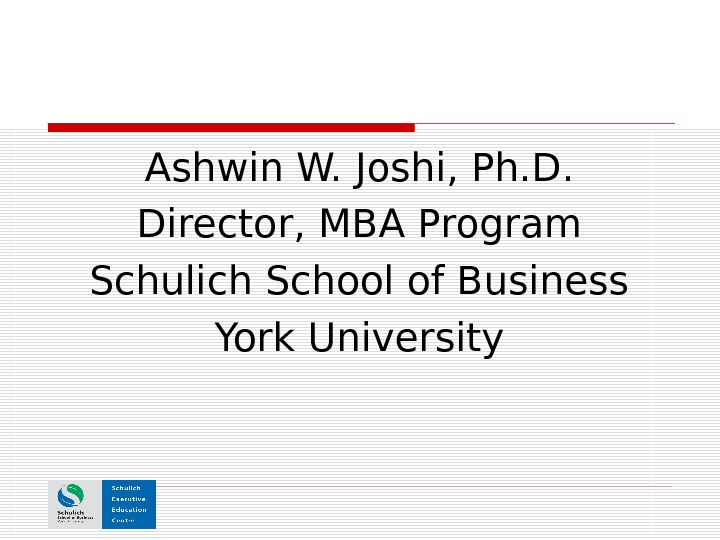Ashwin W. Joshi, Ph. D. Director, MBA Program Schulich School of Business York University 