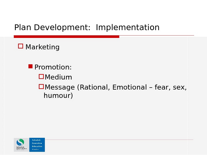Plan Development:  Implementation Marketing Promotion: Medium  Message (Rational, Emotional – fear, sex,  humour)