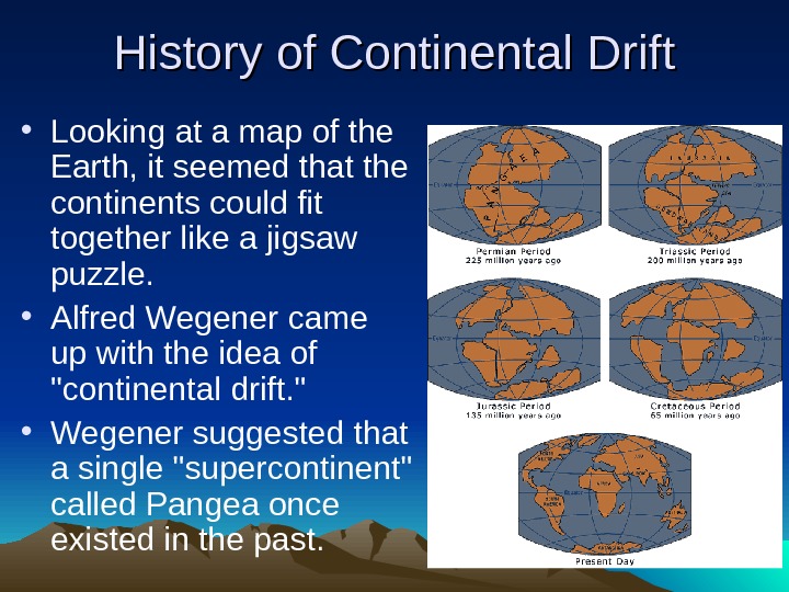   History of Continental Drift • Looking at a map of the Earth, it seemed