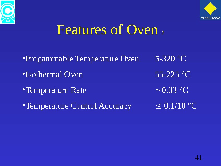41 Features of Oven  2 • Progammable Temperature Oven 5 -320 °C • Isothermal Oven