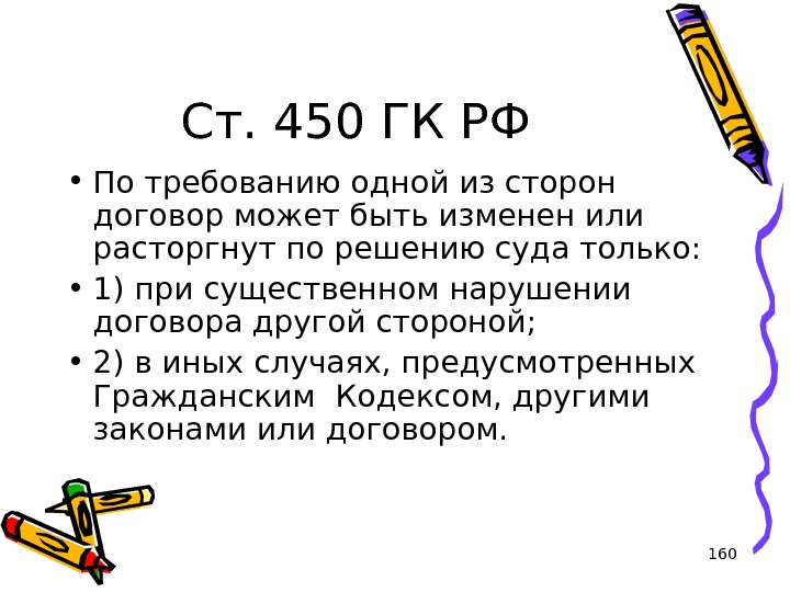 160 Ст. 450 ГК РФ • По требованию одной из сторон договор может быть изменен или