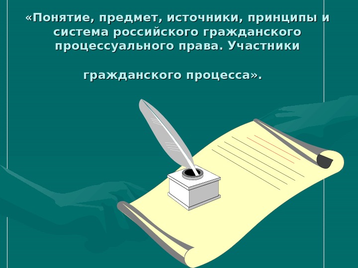  «Понятие, предмет, источники, принципы и система российского гражданского процессуального права. Участники гражданского процесса» . 