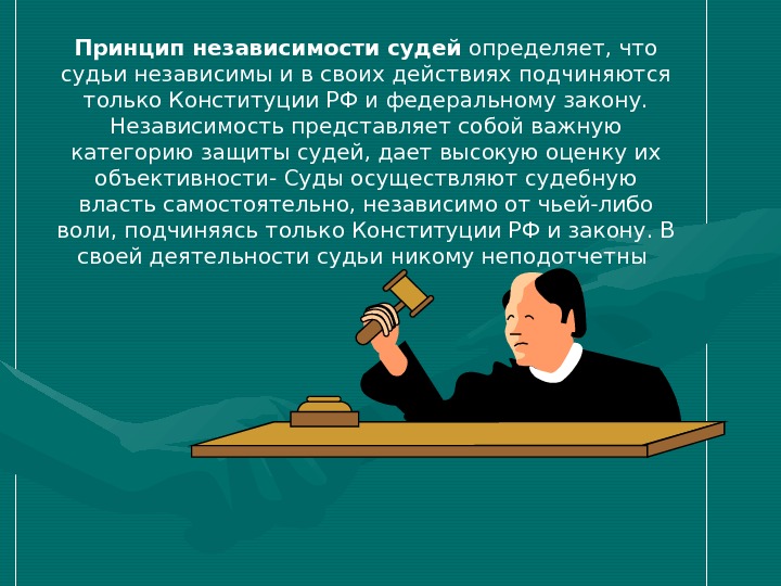 Принцип независимости судей определяет, что судьи независимы и в своих действиях подчиняются только Конституции РФ и