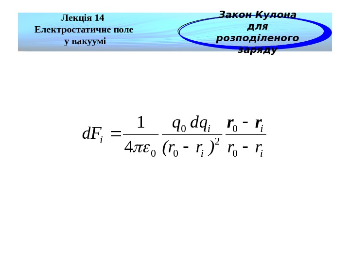 Лекція 14 Електростатичне поле  у вакуумі Закон Кулона для розподіленого заряду i i i rr)r(r