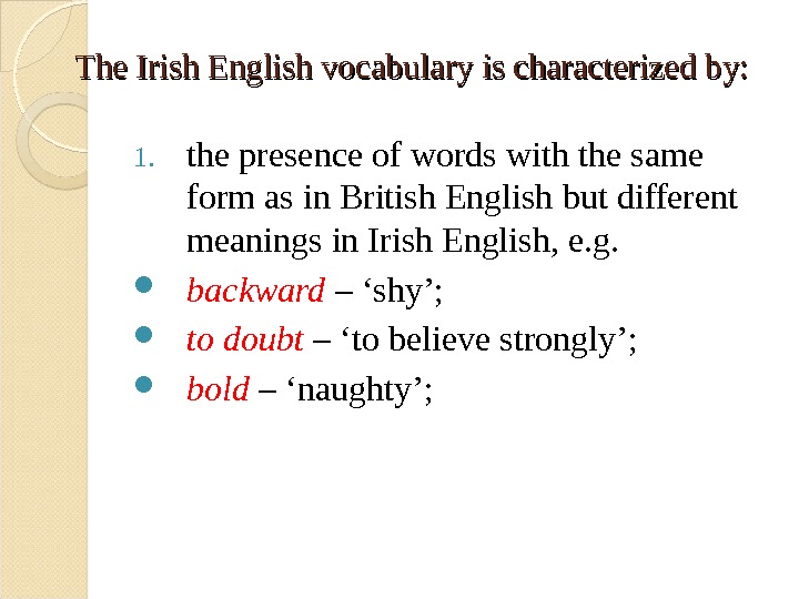 The Irish English vocabulary is characterized by:  1. the presence of words with the same