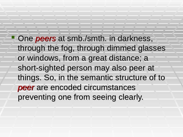  One peers  at smb. /smth. in darkness,  through the fog, through dimmed glasses