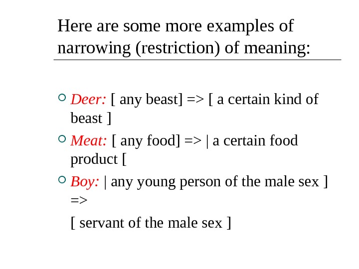 Here are some more examples of narrowing (restriction) of meaning:  Deer:  [  any