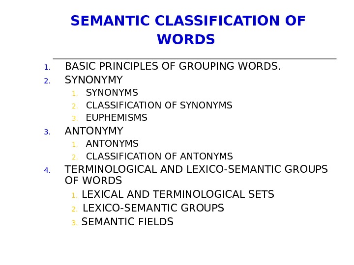 SEMANTIC С LASSIFICATION OF WORDS  1. BASIC PRINCIPLES OF GROUPING WORDS.  2. SYNONYMY 1.